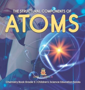 portada The Structural Components of Atoms Chemistry Book Grade 5 Children's Science Education books (in English)