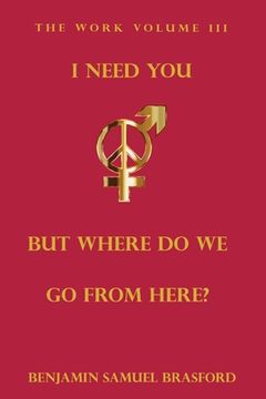 portada I Need You, But Where Do We Go From Here?: The Work Volume III (en Inglés)