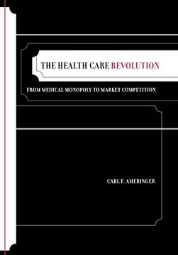 portada The Health Care Revolution: From Medical Monopoly to Market Competition (California (en Inglés)