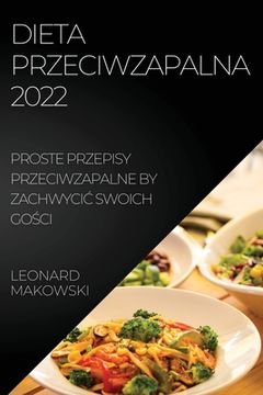 portada Dieta Przeciwzapalna 2022: Proste Przepisy Przeciwzapalne by ZachwyciĆ Swoich GoŚci (en Polaco)