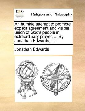 portada an humble attempt to promote explicit agreement and visible union of god's people in extraordinary prayer, ... by jonathan edwards, ... (en Inglés)