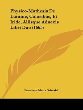 portada Physico-Mathesis De Lumine, Coloribus, Et Iride, Aliisque Adnexis Libri Duo (1665) (en Latin)