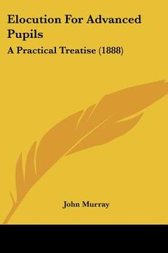 portada elocution for advanced pupils: a practical treatise (1888) (en Inglés)
