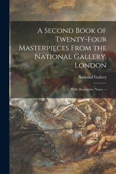 portada A Second Book of Twenty-four Masterpieces From the National Gallery, London: With Descriptive Notes. --