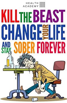 portada Kill the Beast, Change Your Life and Stay Sober Forever: Control Your Addiction, Fight the Urge, Quit Drinking and Find Your Path to Happines (en Inglés)
