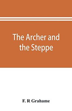 portada The Archer and the Steppe; Or; The Empires of Scythia: A History of Russia and Tartary; From the Earliest Ages Till the Fall of the Mongul Power in Europe; In the Middle of the Sixteenth Century (en Inglés)