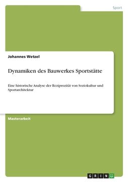 portada Dynamiken des Bauwerkes Sportstätte: Eine historische Analyse der Reziprozität von Soziokultur und Sportarchitektur (en Alemán)