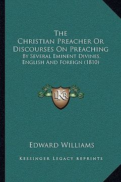 portada the christian preacher or discourses on preaching: by several eminent divines, english and foreign (1810) (en Inglés)