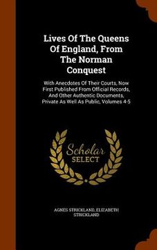 portada Lives Of The Queens Of England, From The Norman Conquest: With Anecdotes Of Their Courts, Now First Published From Official Records, And Other Authent (en Inglés)