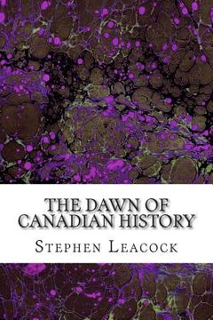 portada The Dawn Of Canadian History: (Stephen Leacock Classics Collection) (en Inglés)