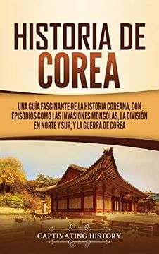 portada Historia de Corea: Una Guía Fascinante de la Historia Coreana, con Episodios Como las Invasiones Mongolas, la División en Norte y Sur, y la Guerra de Corea