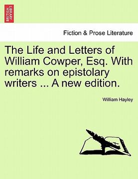 portada the life and letters of william cowper, esq. with remarks on epistolary writers ... a new edition. (in English)