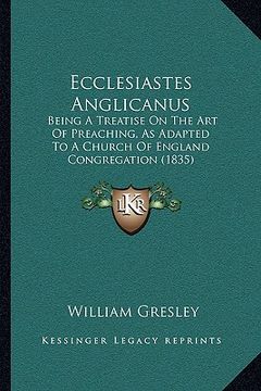 portada ecclesiastes anglicanus: being a treatise on the art of preaching, as adapted to a church of england congregation (1835) (en Inglés)