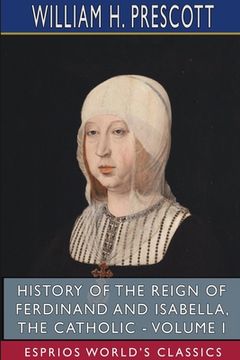 portada History of the Reign of Ferdinand and Isabella, the Catholic - Volume I (Esprios Classics) (en Inglés)