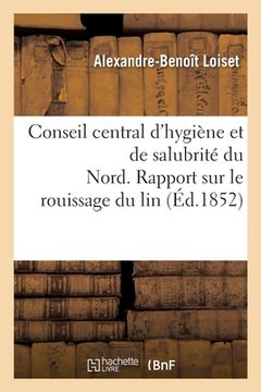 portada Conseil Central d'Hygiène Et de Salubrité Du Département Du Nord: Séance Du 26 Janvier 1852. Rapport Sur Le Rouissage Du Lin (en Francés)