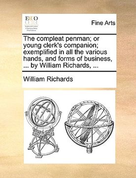 portada the compleat penman; or young clerk's companion; exemplified in all the various hands, and forms of business, ... by william richards, ... (in English)