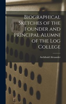 portada Biographical Sketches of the Founder and Principal Alumni of the Log College