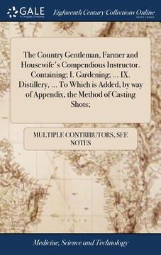 portada The Country Gentleman, Farmer and Housewife's Compendious Instructor. Containing; I. Gardening; ... IX. Distillery, ... To Which is Added, by way of A (en Inglés)