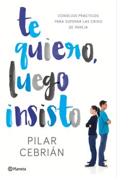 portada Te Quiero, Luego Insisto: Consejos Prácticos Para Superar las Crisis de Pareja (in Spanish)