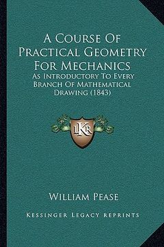 portada a course of practical geometry for mechanics: as introductory to every branch of mathematical drawing (1843) (en Inglés)