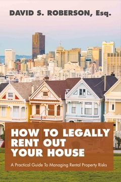 portada How to Legally Rent Out Your House: A Practical Guide to Managing Rental Property Risks Volume 1 (in English)
