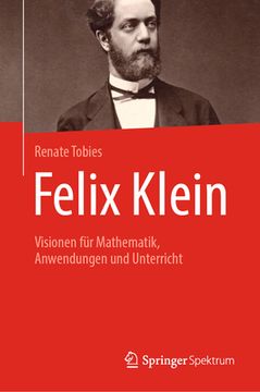 portada Felix Klein: Visionen Für Mathematik, Anwendungen Und Unterricht (en Alemán)