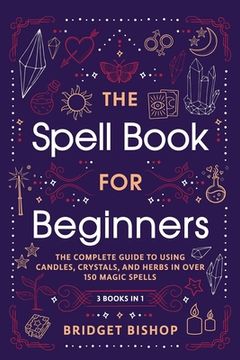 portada The Spell Book for Beginners: The Complete Guide to Using Candles, Crystals, and Herbs in Over 150 Magic Spells (in English)