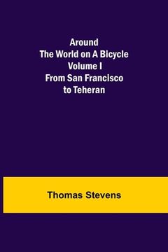 portada Around the World on a Bicycle - Volume I; From San Francisco to Teheran 