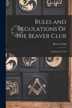 portada Rules and Regulations of the Beaver Club [microform]: Instituted in 1785 (in English)