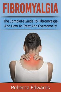 portada Fibromyalgia: The complete guide to Fibromyalgia, and how to treat and overcome it! (in English)