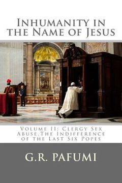 portada Inhumanity in the Name of Jesus: Volume II: Clergy Sex Abuse, The Indifference of the Last Six Popes (en Inglés)