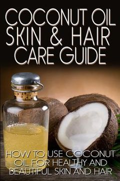 portada Coconut Oil Skin & Hair Care Guide: How to Use Coconut Oil for Healthy and Beautiful Skin and Hair (en Inglés)