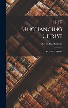 portada The Unchanging Christ: And Other Sermons (en Inglés)