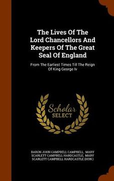 portada The Lives Of The Lord Chancellors And Keepers Of The Great Seal Of England: From The Earliest Times Till The Reign Of King George Iv (in English)