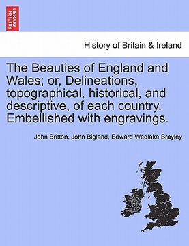 portada the beauties of england and wales; or, delineations, topographical, historical, and descriptive, of each country. embellished with engravings. (en Inglés)