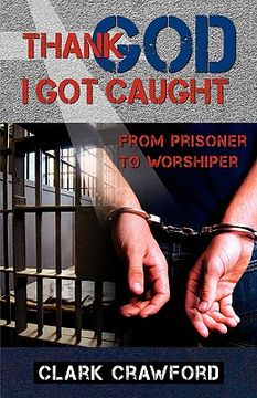 portada thank god i got caught: from prisoner to worshiper (in English)
