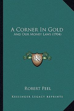 portada a corner in gold: and our money laws (1904) (en Inglés)