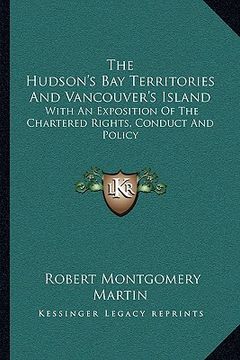 portada the hudson's bay territories and vancouver's island: with an exposition of the chartered rights, conduct and policy (in English)
