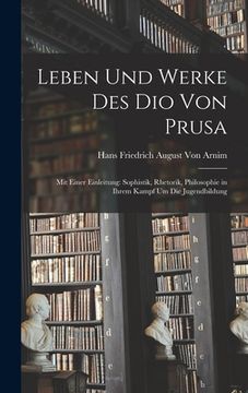 portada Leben Und Werke Des Dio Von Prusa: Mit Einer Einleitung: Sophistik, Rhetorik, Philosophie in Ihrem Kampf Um Die Jugendbildung (in German)