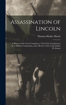 portada Assassination of Lincoln; a History of the Great Conspiracy; Trial of the Conspirators by a Military Commission, and a Review of the Trial of John H. (en Inglés)