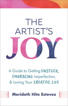 portada The Artist's Joy: A Guide to Getting Unstuck, Embracing Imperfection, and Loving Your Creative Life (en Inglés)