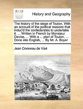 portada the history of the siege of toulon. with an account of the political reasons that induc'd the confederates to undertake it. ... written in french by m (en Inglés)