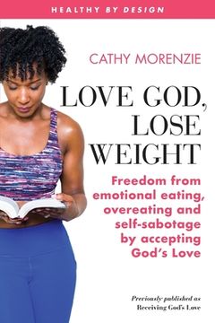 portada Love God, Lose Weight: Freedom from emotional eating, overeating and self-sabotage by accepting God's Love (en Inglés)