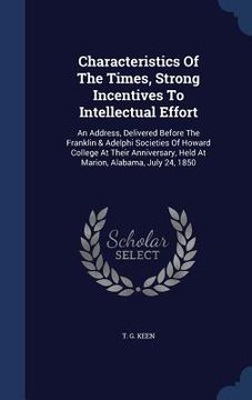 portada Characteristics Of The Times, Strong Incentives To Intellectual Effort: An Address, Delivered Before The Franklin & Adelphi Societies Of Howard Colleg