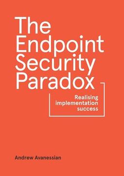 portada The Endpoint Security Paradox: Realising Implementation Success (en Inglés)