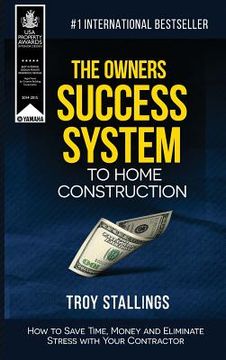 portada The Owners Success System to Home Construction: How to Save Time, Money and Eleminate Stress with your Contractor (in English)