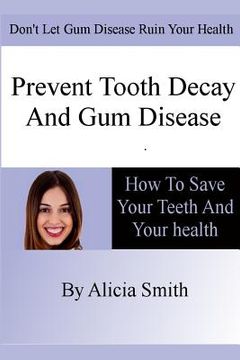 portada Prevent Tooth Decay and Gum Disease - How To Save Your Teeth And Your Health (en Inglés)