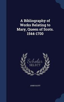 portada A Bibliography of Works Relating to Mary, Queen of Scots. 1544-1700