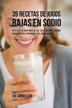 portada 39 Recetas de Jugos Bajas En Sodio: Reduzca la Cantidad de Sal Que Consume Usando Ingredientes Orgánicos Que Saben Genial