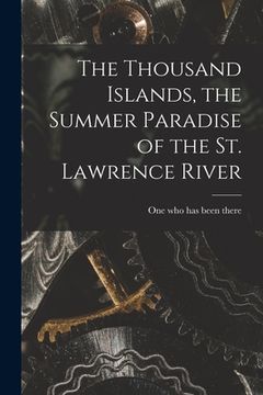 portada The Thousand Islands, the Summer Paradise of the St. Lawrence River (en Inglés)